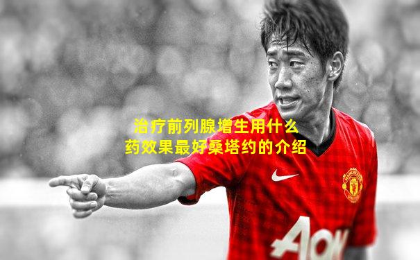 治疗前列腺增生用什么药效果最好桑塔约的介绍