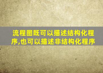 流程图既可以描述结构化程序,也可以描述非结构化程序