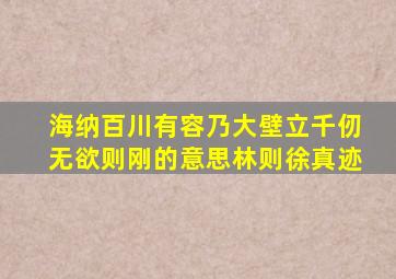 海纳百川有容乃大壁立千仞无欲则刚的意思林则徐真迹