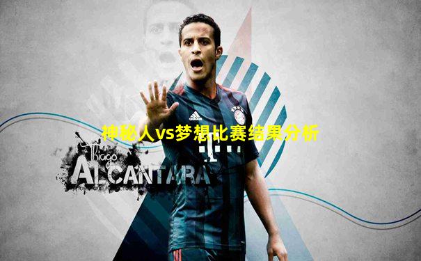 神秘人vs梦想比赛结果分析