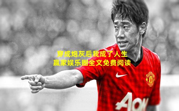 穿成炮灰后我成了人生赢家娱乐圈全文免费阅读