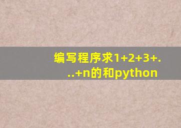 编写程序求1+2+3+...+n的和python
