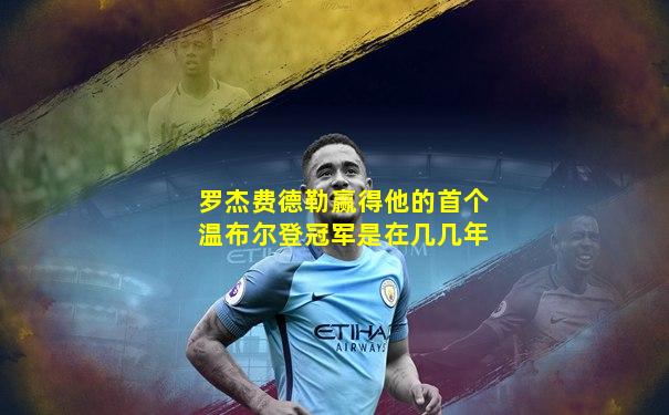 罗杰费德勒赢得他的首个温布尔登冠军是在几几年