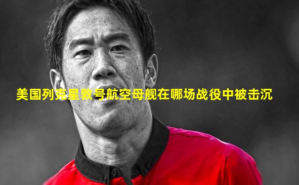 美国列克星敦号航空母舰在哪场战役中被击沉