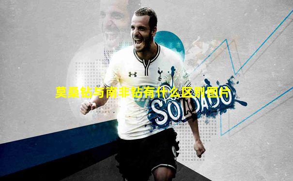 莫桑钻与南非钻有什么区别图片