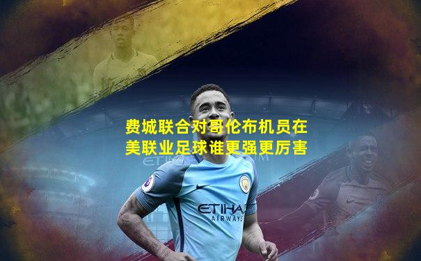 费城联合对哥伦布机员在美联业足球谁更强更厉害