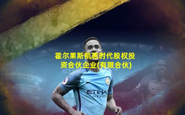 霍尔果斯凯恩时代股权投资合伙企业(有限合伙)
