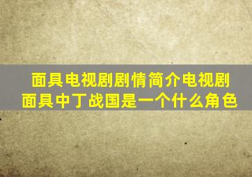 面具电视剧剧情简介电视剧面具中丁战国是一个什么角色