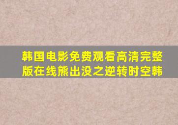 韩国电影免费观看高清完整版在线熊出没之逆转时空韩