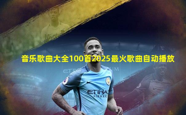 音乐歌曲大全100首2025最火歌曲自动播放