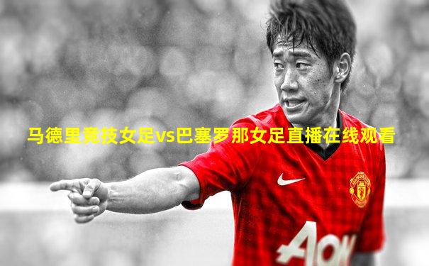 马德里竞技女足vs巴塞罗那女足直播在线观看