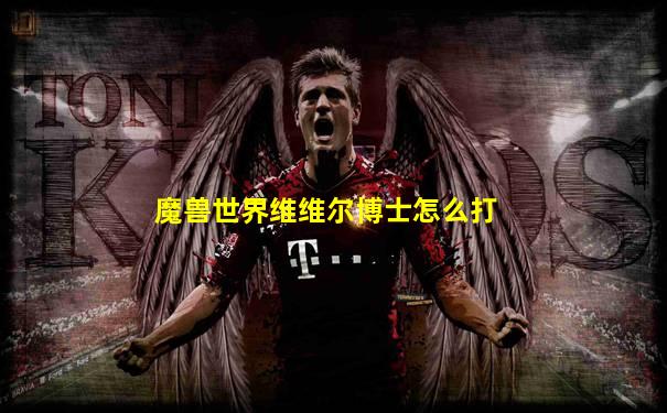 魔兽世界维维尔博士怎么打